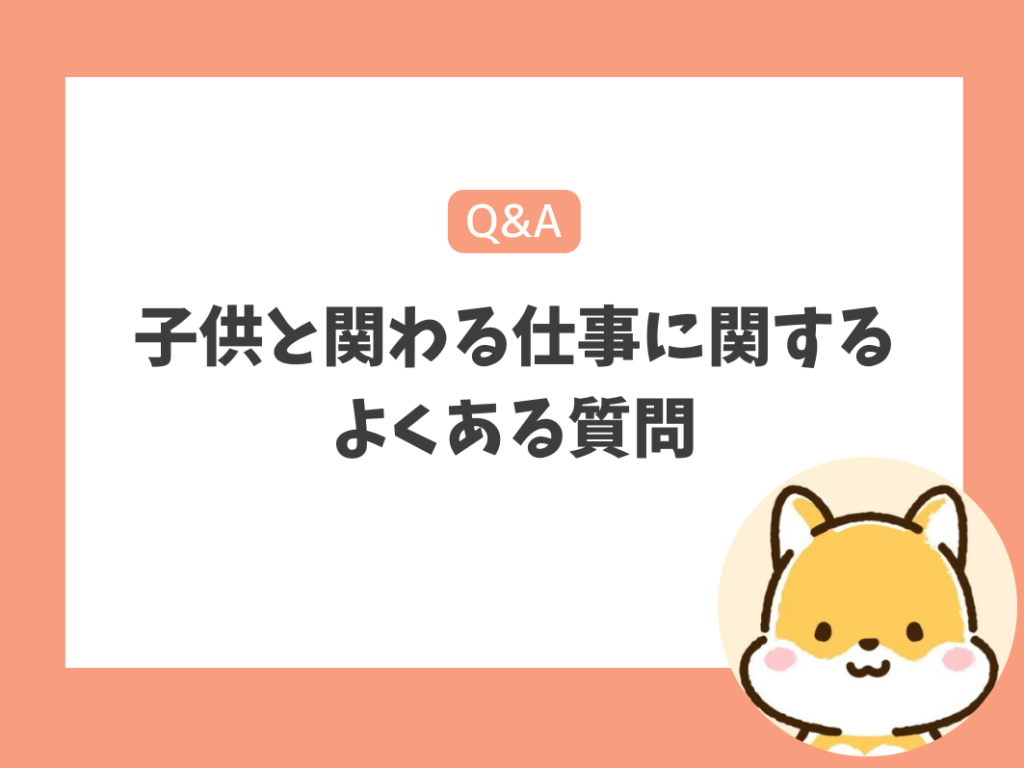 子供と関わる仕事に関するよくある質問