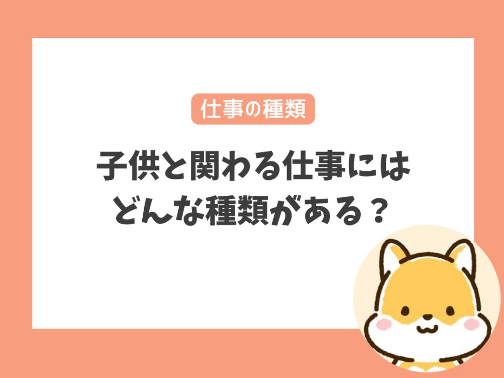 子供と関わる仕事とは？どんな種類がある？